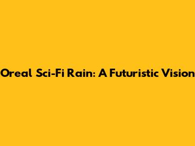 Oreal Sci-Fi Rain: A Futuristic Vision