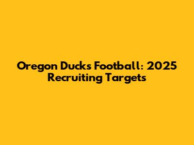Oregon Ducks Football: 2025 Recruiting Targets