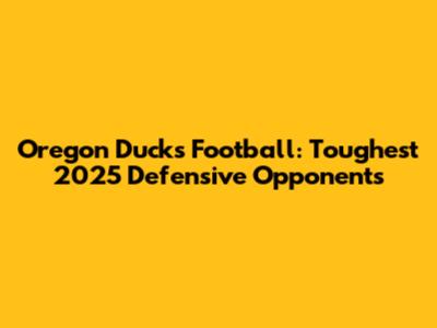 Oregon Ducks Football: Toughest 2025 Defensive Opponents