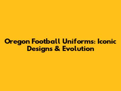 Oregon Football Uniforms: Iconic Designs & Evolution