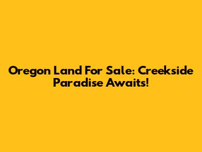 Oregon Land For Sale: Creekside Paradise Awaits!