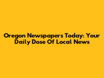 Oregon Newspapers Today: Your Daily Dose Of Local News