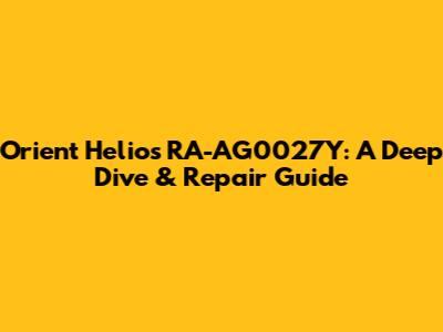 Orient Helios RA-AG0027Y: A Deep Dive & Repair Guide