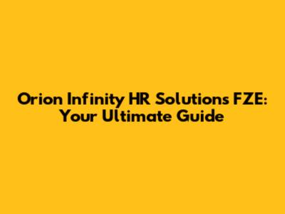 Orion Infinity HR Solutions FZE: Your Ultimate Guide