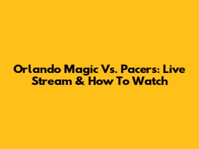 Orlando Magic Vs. Pacers: Live Stream & How To Watch