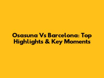 Osasuna Vs Barcelona: Top Highlights & Key Moments