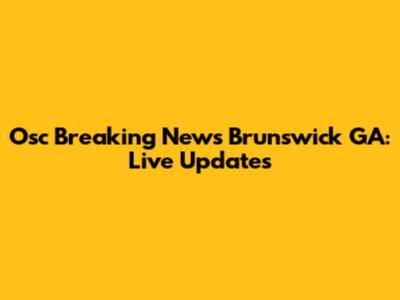 Osc Breaking News Brunswick GA: Live Updates