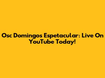 Osc Domingos Espetacular: Live On YouTube Today!