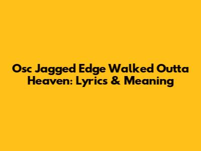 Osc Jagged Edge Walked Outta Heaven: Lyrics & Meaning