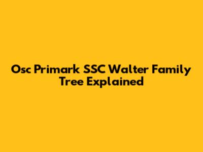 Osc Primark SSC Walter Family Tree Explained