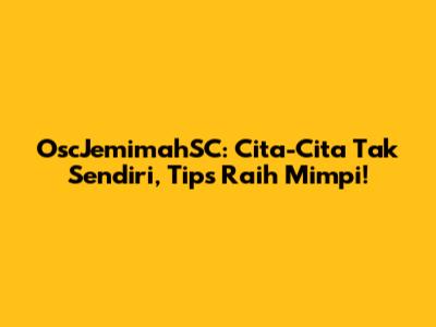 OscJemimahSC: Cita-Cita Tak Sendiri, Tips Raih Mimpi!