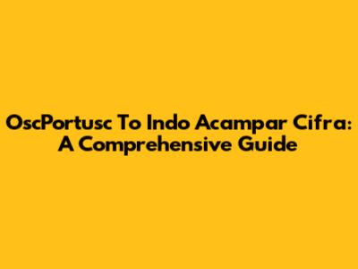 OscPortusc To Indo Acampar Cifra: A Comprehensive Guide