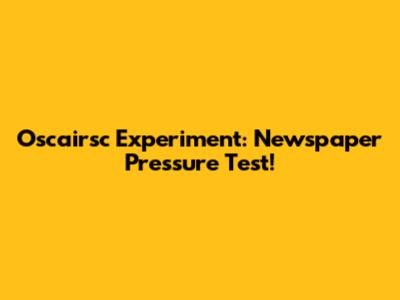 Oscairsc Experiment: Newspaper Pressure Test!
