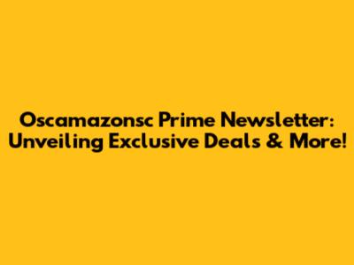 Oscamazonsc Prime Newsletter: Unveiling Exclusive Deals & More!