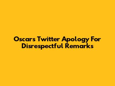 Oscar's Twitter Apology For Disrespectful Remarks