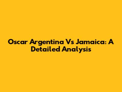 Oscar Argentina Vs Jamaica: A Detailed Analysis