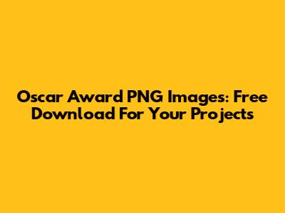 Oscar Award PNG Images: Free Download For Your Projects