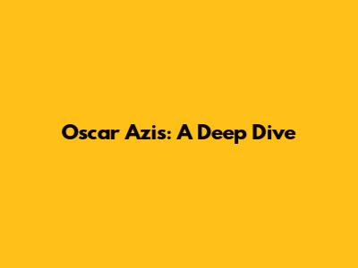 Oscar Azis: A Deep Dive