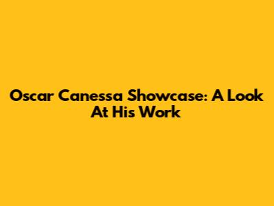 Oscar Canessa Showcase: A Look At His Work