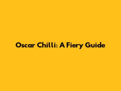 Oscar Chilli: A Fiery Guide
