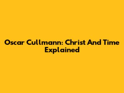 Oscar Cullmann: Christ And Time Explained