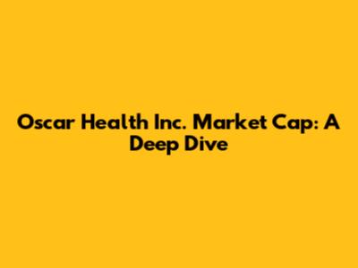 Oscar Health Inc. Market Cap: A Deep Dive