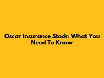 Oscar Insurance Stock: What You Need To Know