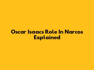 Oscar Isaac's Role In Narcos Explained
