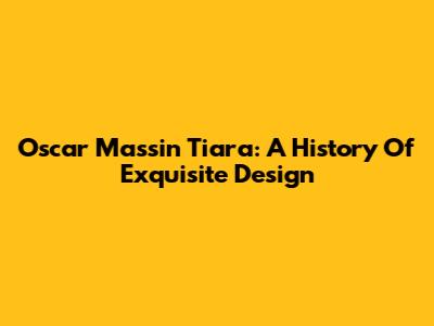 Oscar Massin Tiara: A History Of Exquisite Design