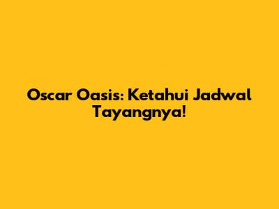 Oscar Oasis: Ketahui Jadwal Tayangnya!