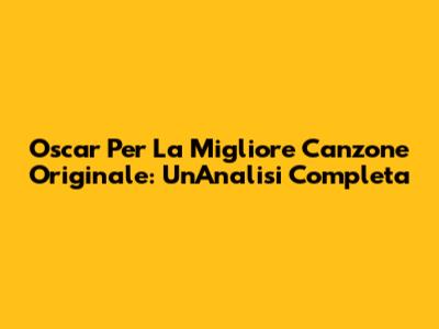 Oscar Per La Migliore Canzone Originale: Un'Analisi Completa