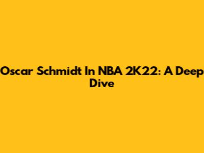 Oscar Schmidt In NBA 2K22: A Deep Dive