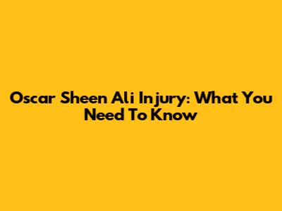 Oscar Sheen Ali Injury: What You Need To Know