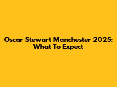 Oscar Stewart Manchester 2025: What To Expect