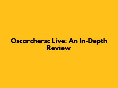 Oscarchersc Live: An In-Depth Review