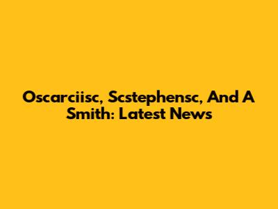 Oscarciisc, Scstephensc, And A Smith: Latest News