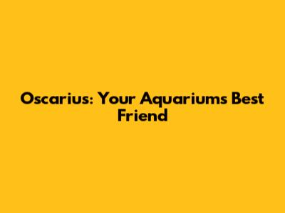 Oscarius: Your Aquarium's Best Friend