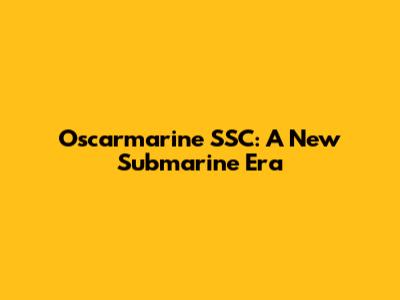 Oscarmarine SSC: A New Submarine Era