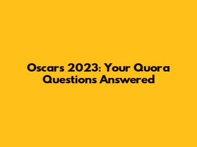 Oscars 2023: Your Quora Questions Answered