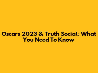 Oscars 2023 & Truth Social: What You Need To Know