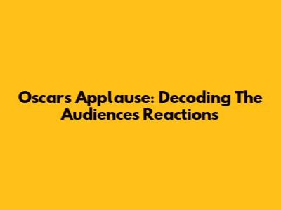 Oscars Applause: Decoding The Audience's Reactions