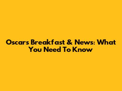 Oscars Breakfast & News: What You Need To Know