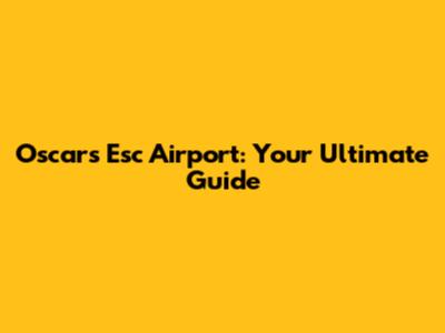 Oscars Esc Airport: Your Ultimate Guide