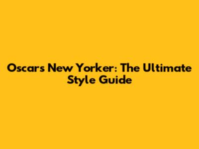 Oscars New Yorker: The Ultimate Style Guide