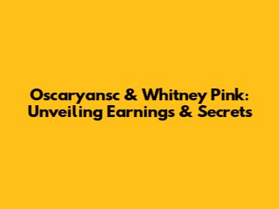 Oscaryansc & Whitney Pink: Unveiling Earnings & Secrets