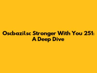 Oscbazilsc Stronger With You 251: A Deep Dive