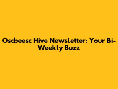 Oscbeesc Hive Newsletter: Your Bi-Weekly Buzz
