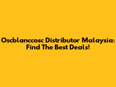 Oscblanccosc Distributor Malaysia: Find The Best Deals!