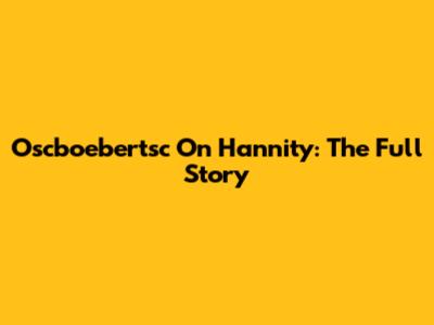 Oscboebertsc On Hannity: The Full Story
