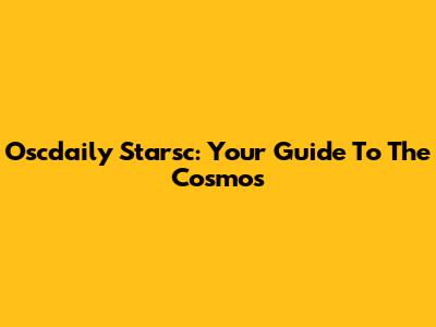 Oscdaily Starsc: Your Guide To The Cosmos